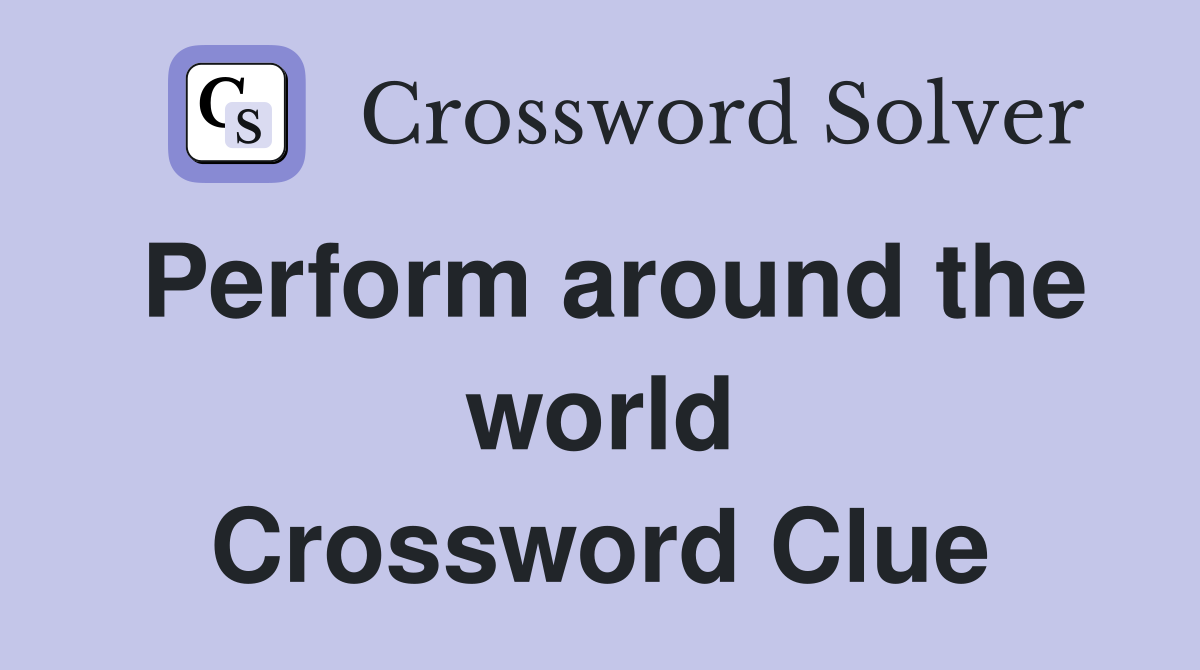 Perform around the world Crossword Clue