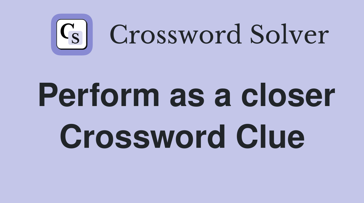 Perform as a closer Crossword Clue