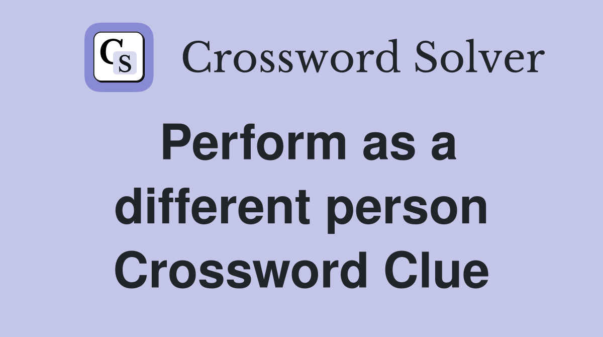 Perform as a different person Crossword Clue