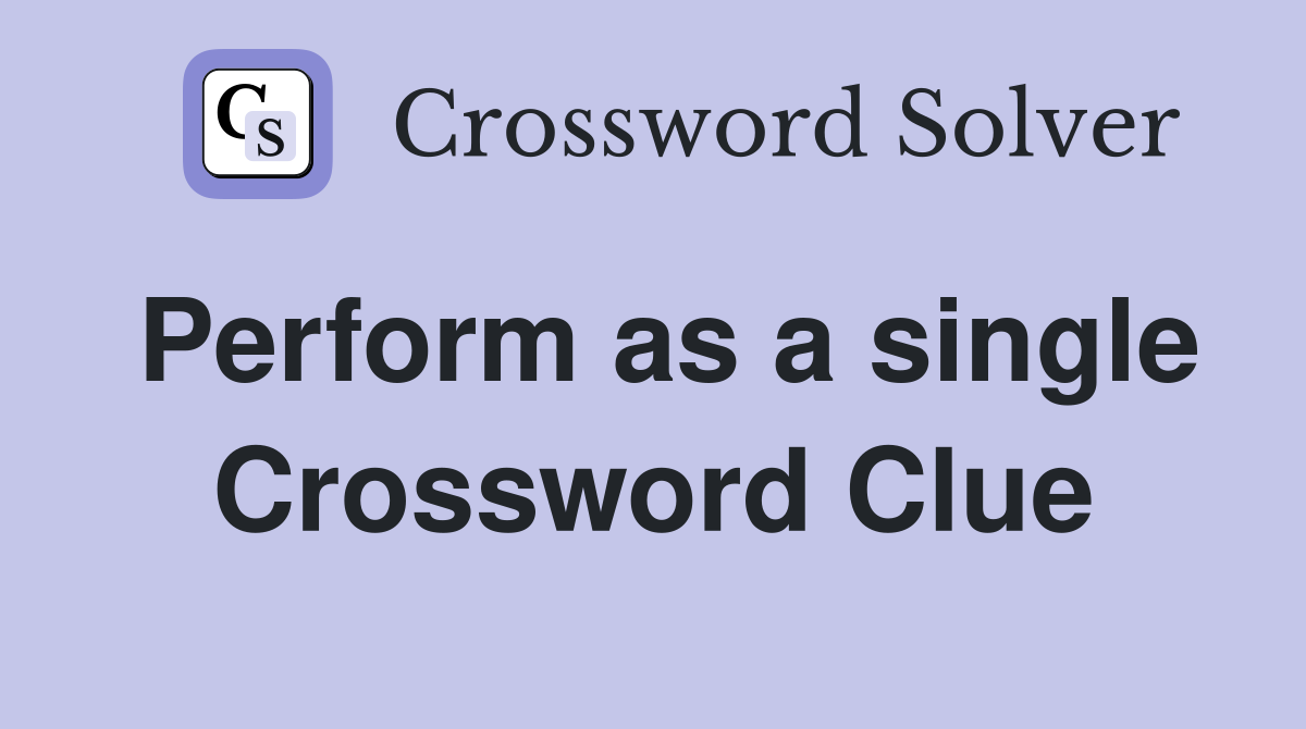 Perform as a single Crossword Clue