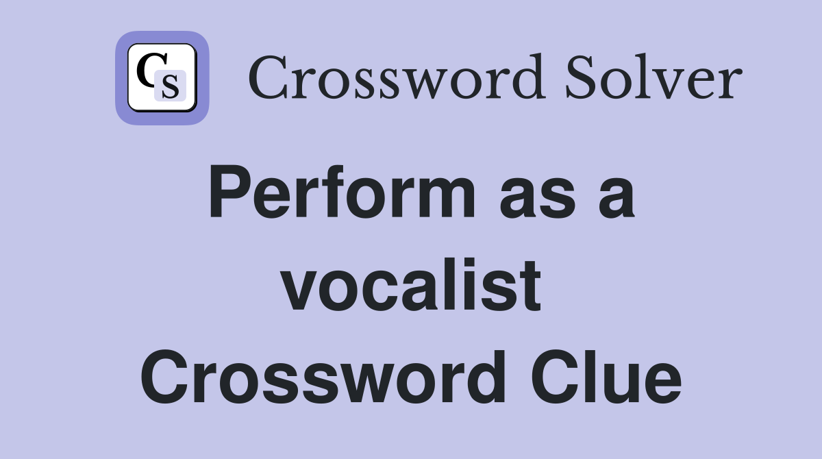 Perform as a vocalist Crossword Clue