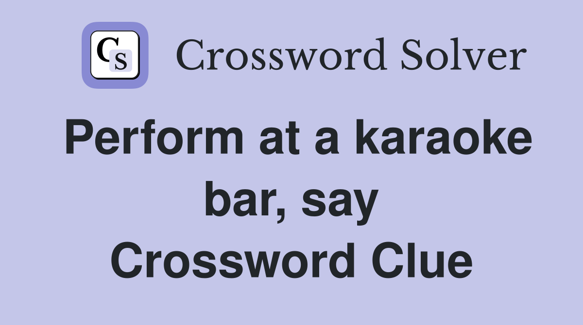 Perform at a karaoke bar, say Crossword Clue