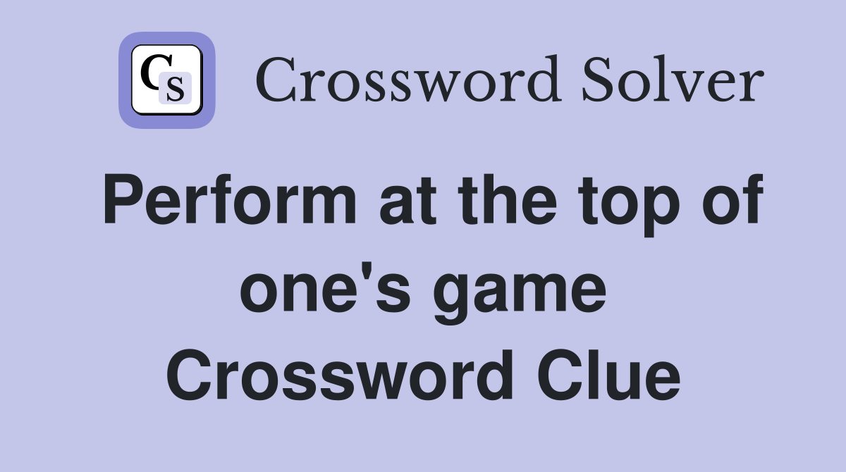 Perform at the top of one's game Crossword Clue