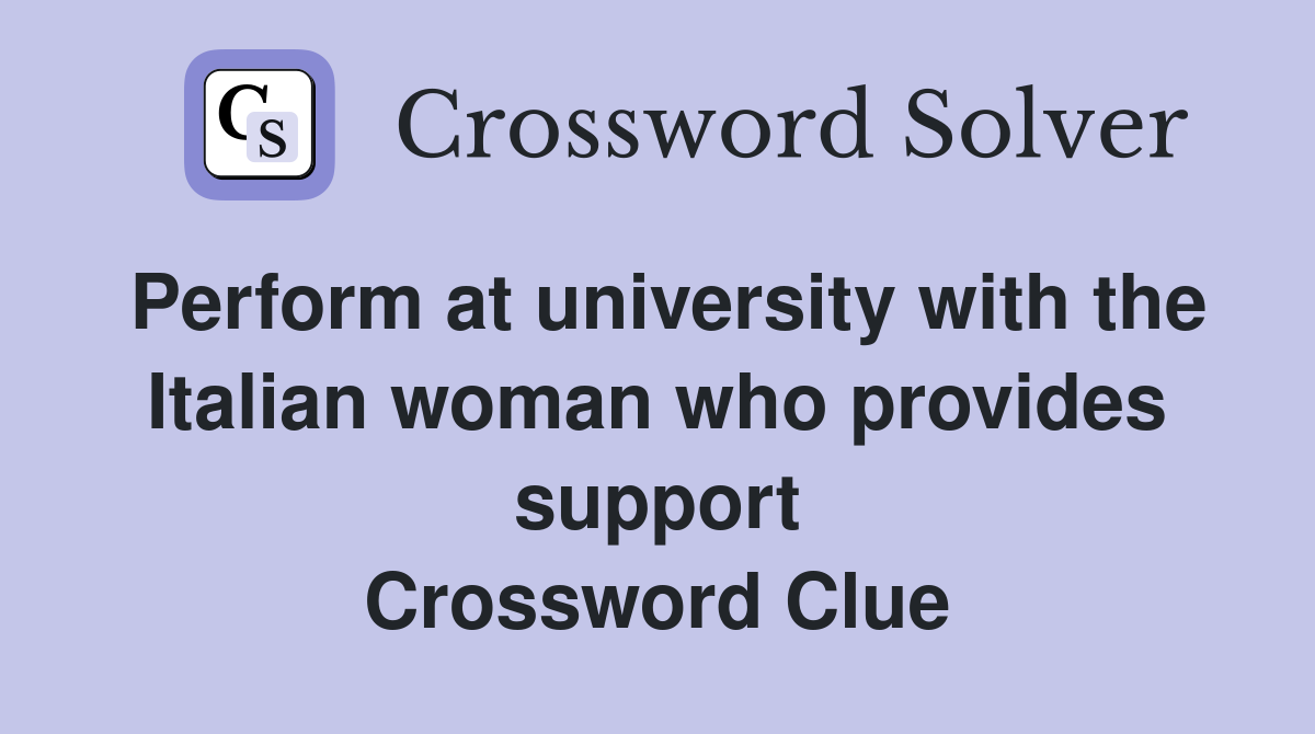 Perform at university with the Italian woman who provides support Crossword Clue