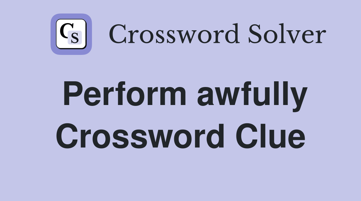 Perform awfully Crossword Clue