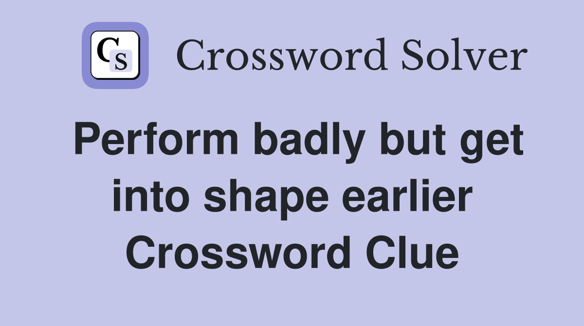 Perform badly but get into shape earlier Crossword Clue