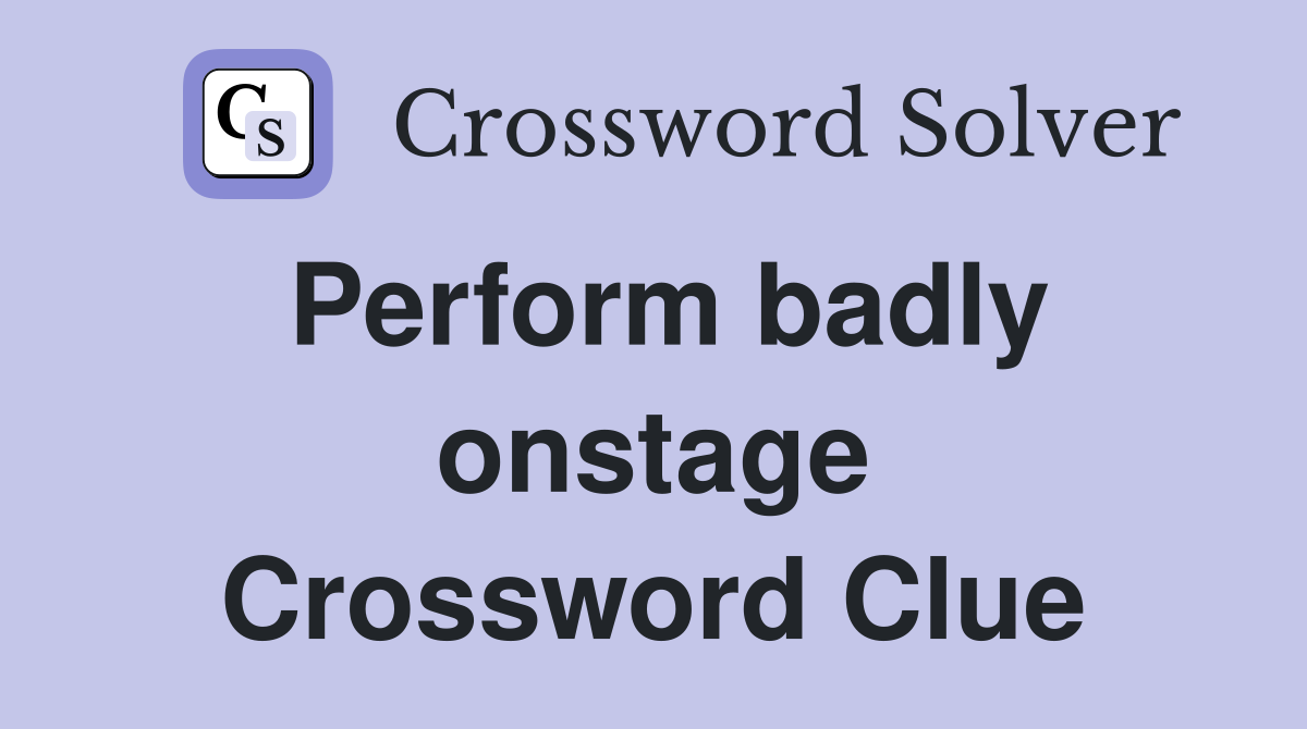 Perform badly onstage Crossword Clue