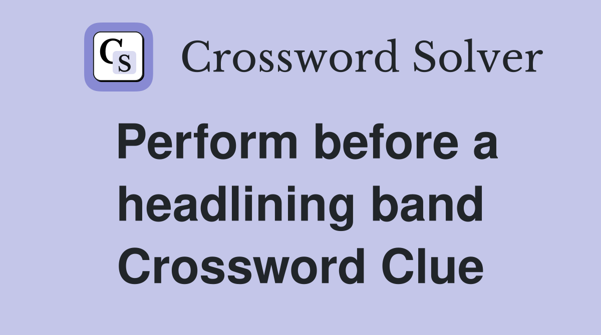 Perform before a headlining band Crossword Clue