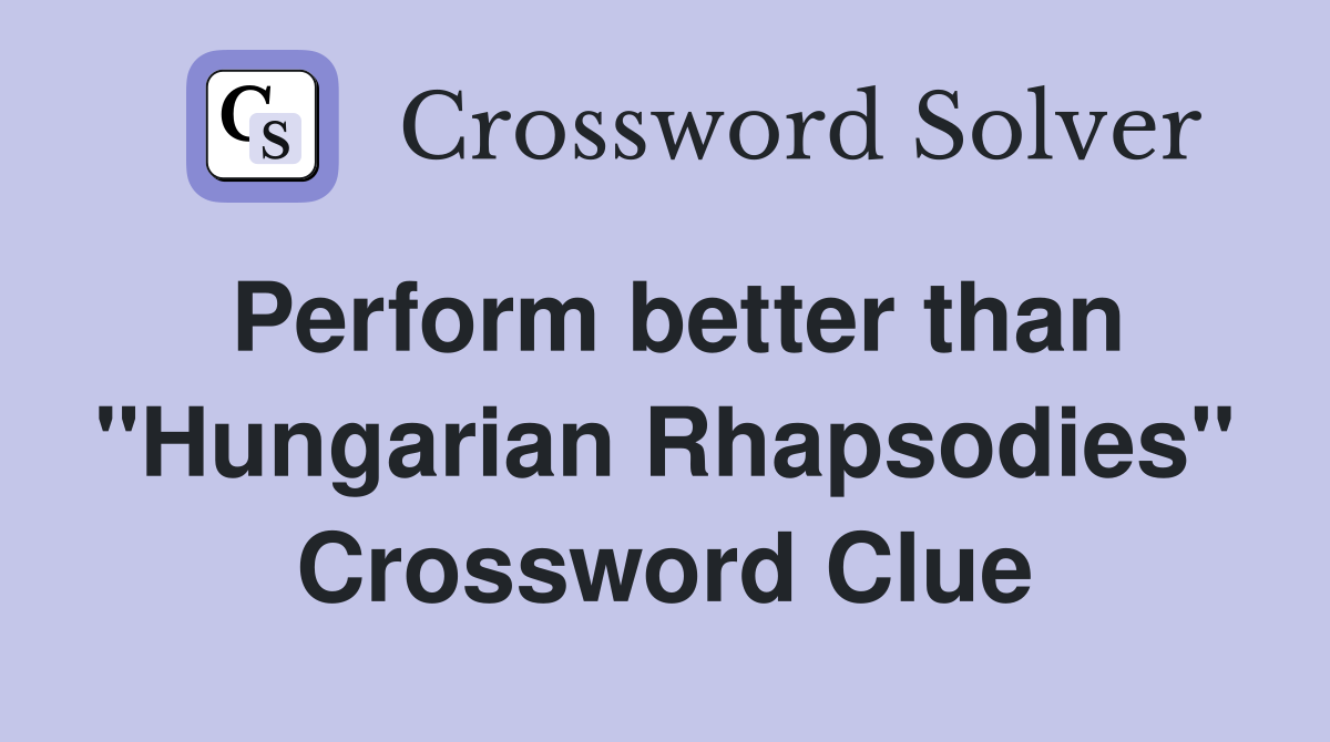 Perform better than ''Hungarian Rhapsodies'' Crossword Clue