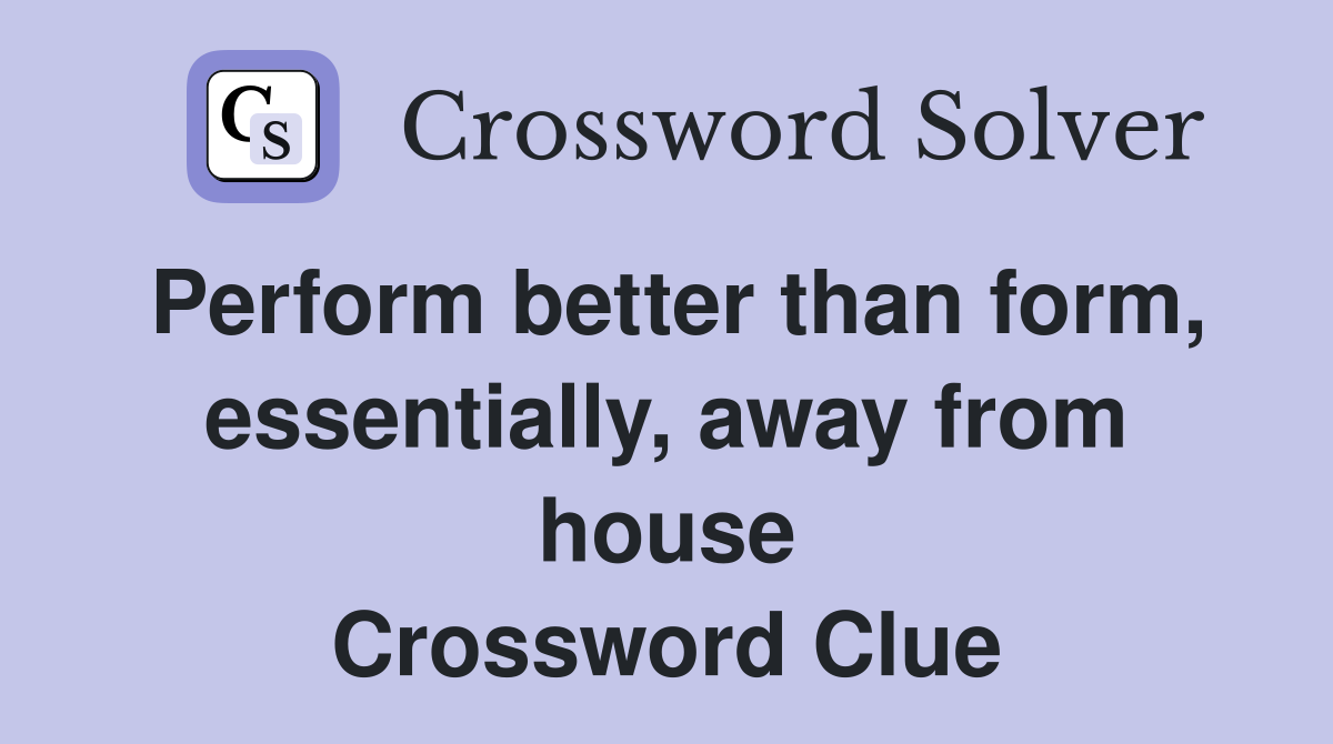 Perform better than form, essentially, away from house Crossword Clue