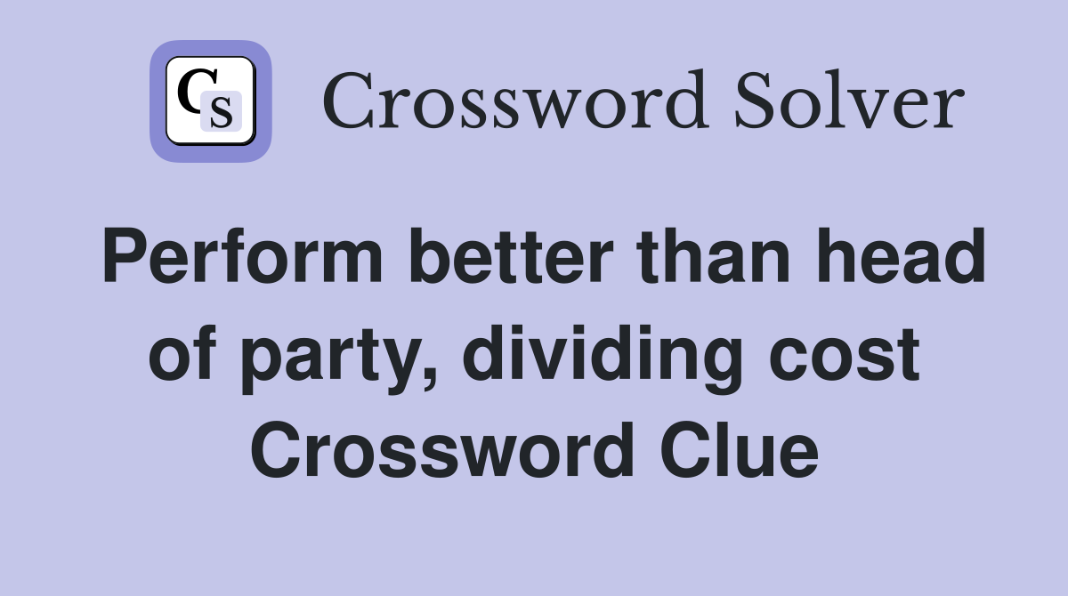 Perform better than head of party, dividing cost Crossword Clue