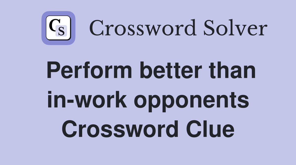 Perform better than in-work opponents Crossword Clue