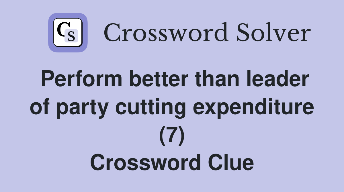 Perform better than leader of party cutting expenditure (7) Crossword Clue