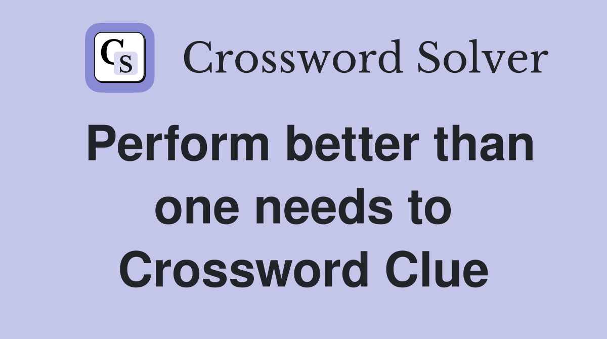 Perform better than one needs to Crossword Clue