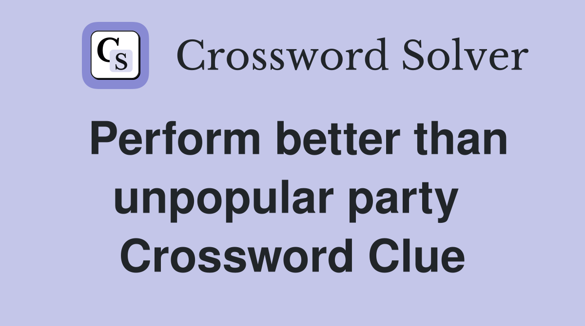Perform better than unpopular party  Crossword Clue