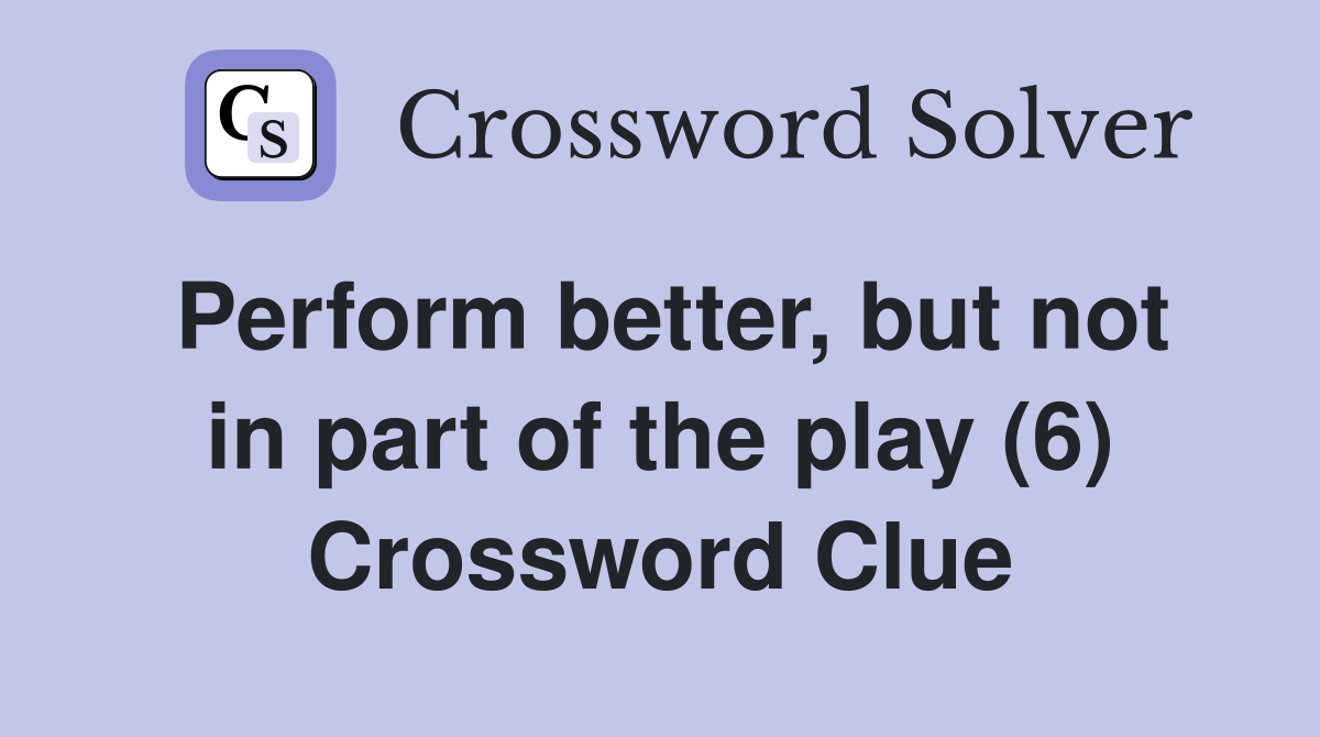 Perform better, but not in part of the play (6) Crossword Clue