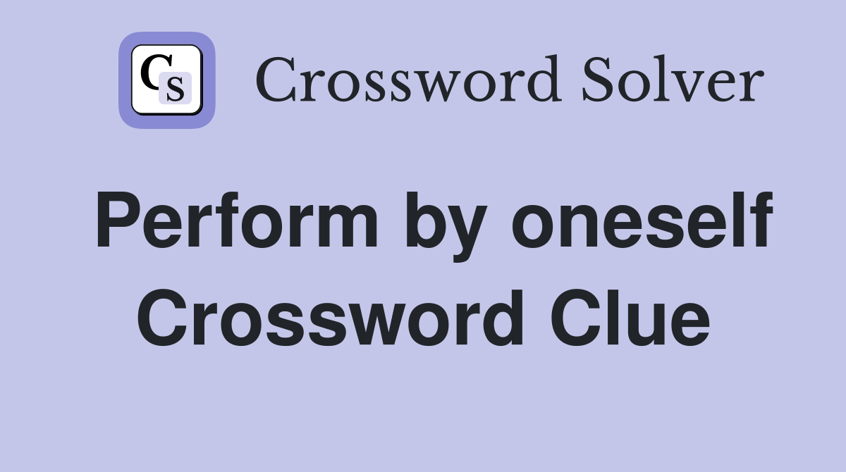 Perform by oneself Crossword Clue