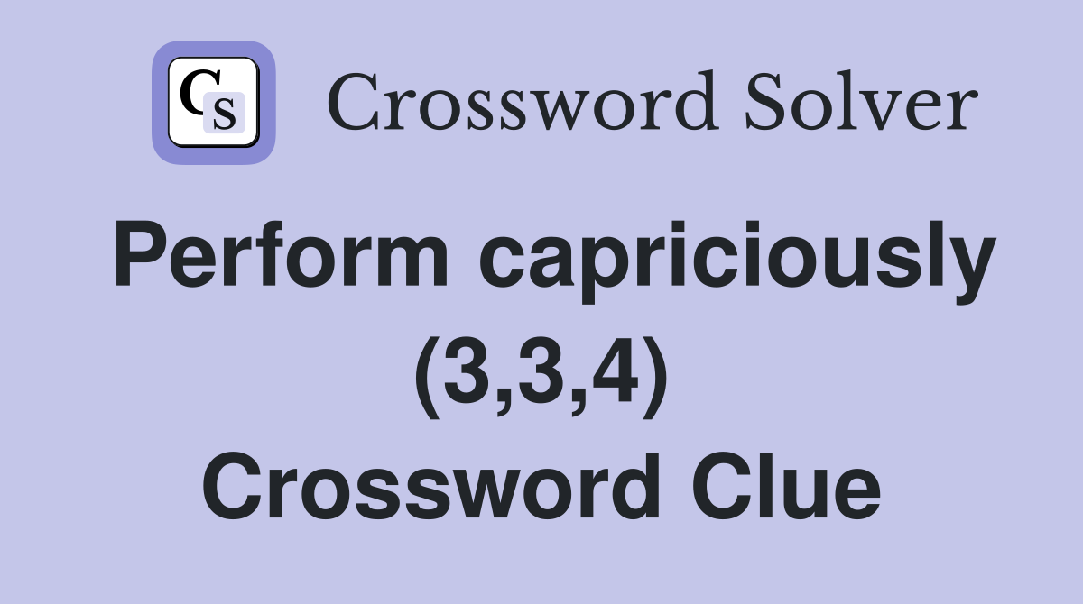 Perform capriciously (3,3,4) Crossword Clue