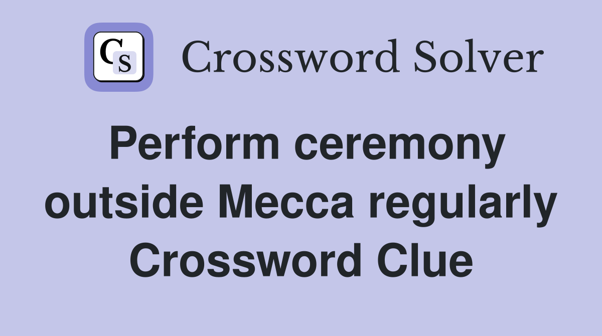 Perform ceremony outside Mecca regularly Crossword Clue