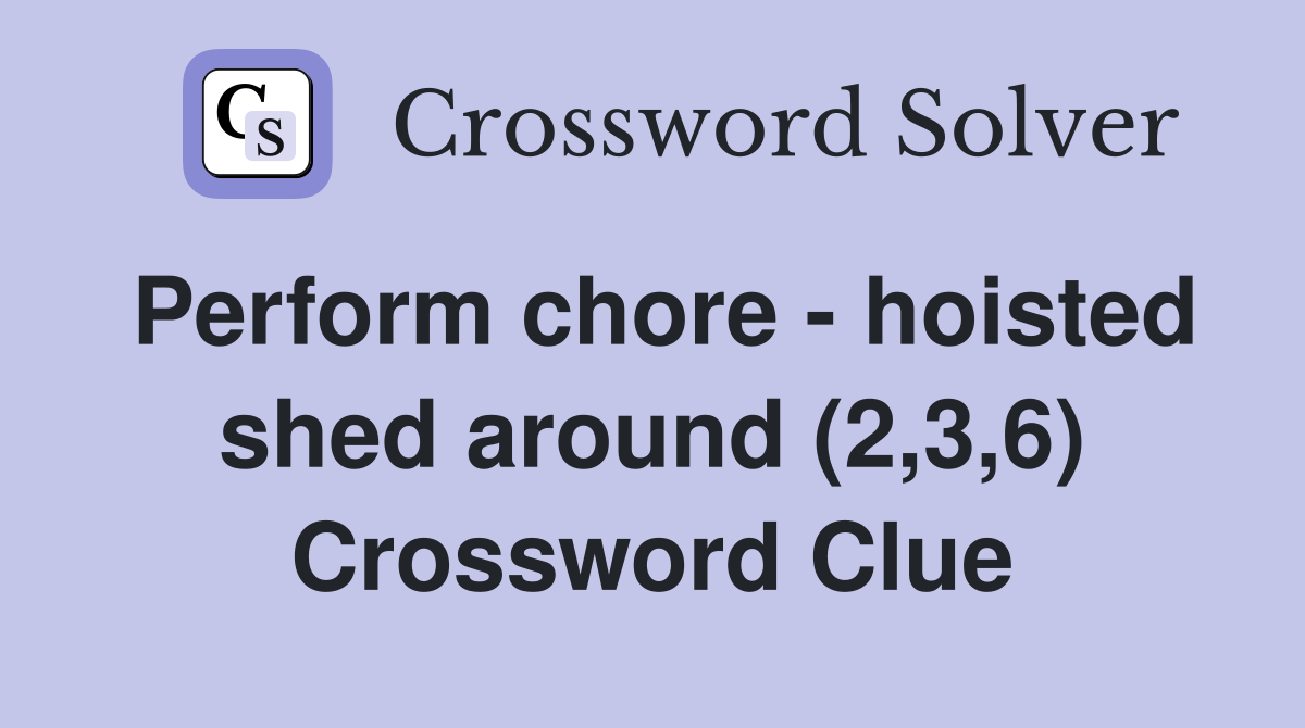 Perform chore - hoisted shed around (2,3,6) Crossword Clue