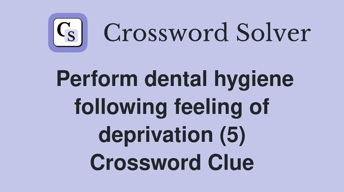 Perform dental hygiene following feeling of deprivation (5) Crossword Clue