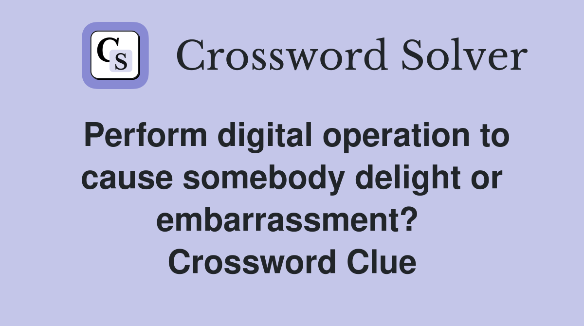 Perform digital operation to cause somebody delight or embarrassment?  Crossword Clue