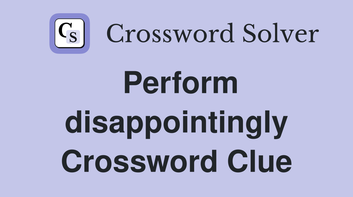 Perform disappointingly Crossword Clue