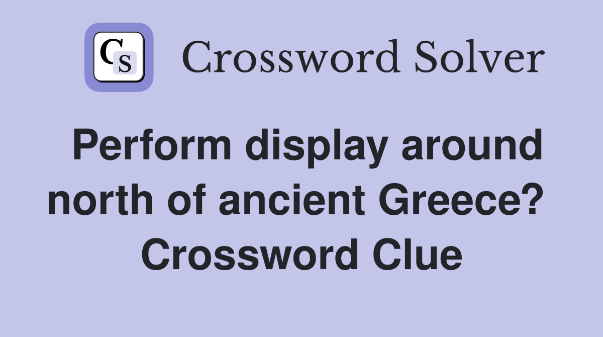 Perform display around north of ancient Greece?  Crossword Clue