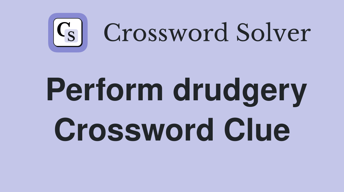 Perform drudgery Crossword Clue