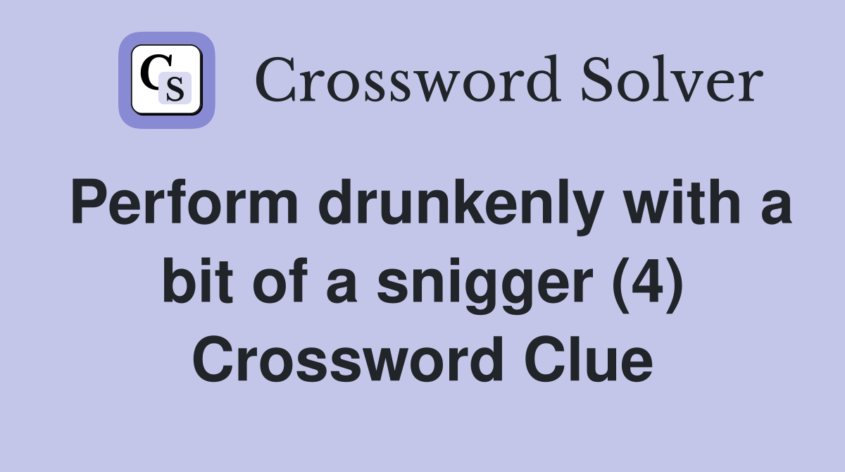 Perform drunkenly with a bit of a snigger (4) Crossword Clue