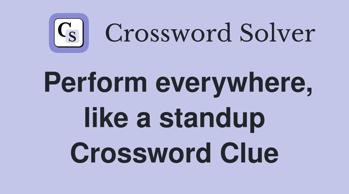 Perform everywhere, like a standup Crossword Clue