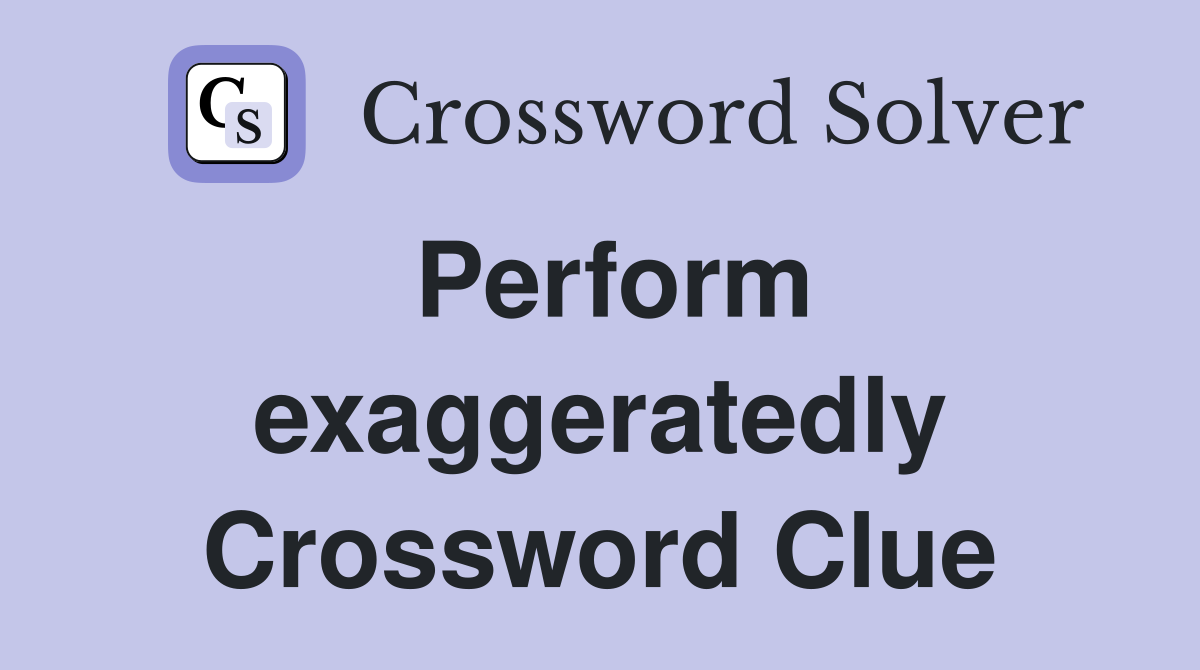 Perform exaggeratedly Crossword Clue