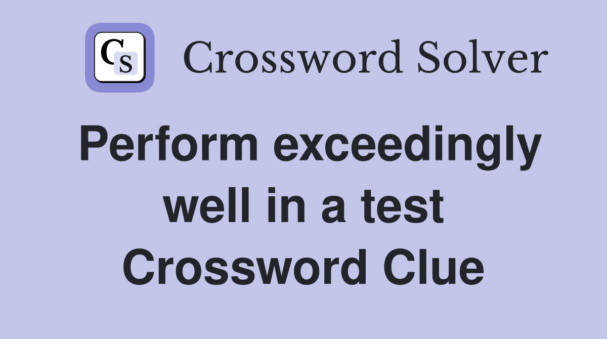 Perform exceedingly well in a test Crossword Clue