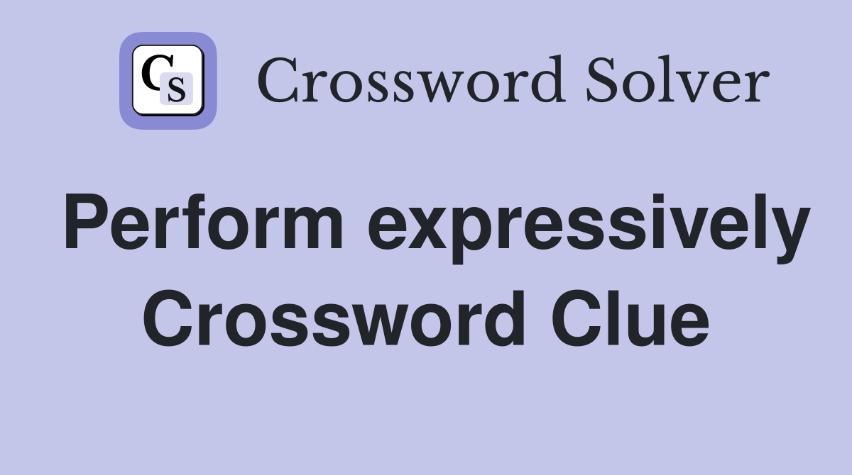 Perform expressively Crossword Clue