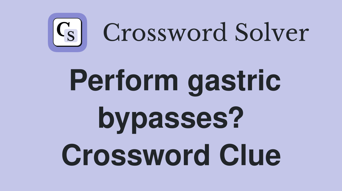 Perform gastric bypasses? Crossword Clue