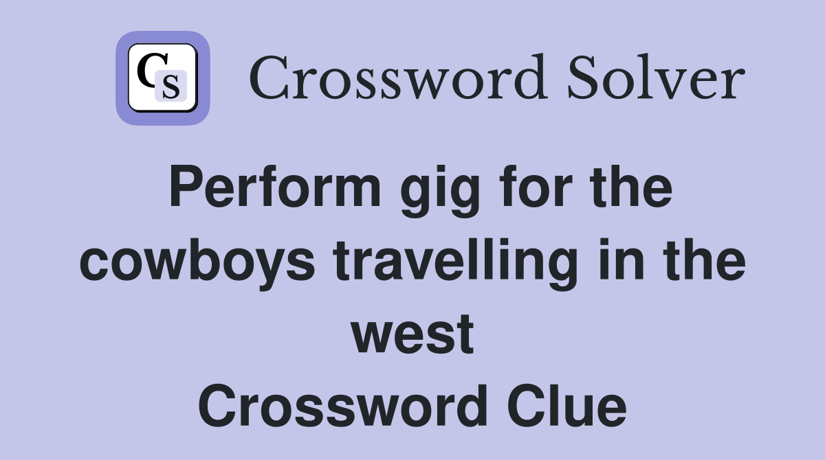 Perform gig for the cowboys travelling in the west Crossword Clue