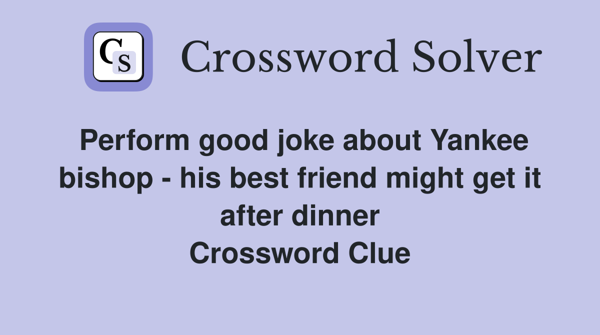 Perform good joke about Yankee bishop - his best friend might get it after dinner Crossword Clue