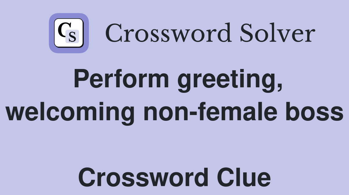 Perform greeting, welcoming non-female boss  Crossword Clue