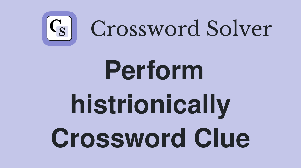 Perform histrionically Crossword Clue