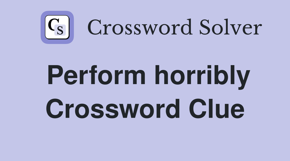 Perform horribly Crossword Clue