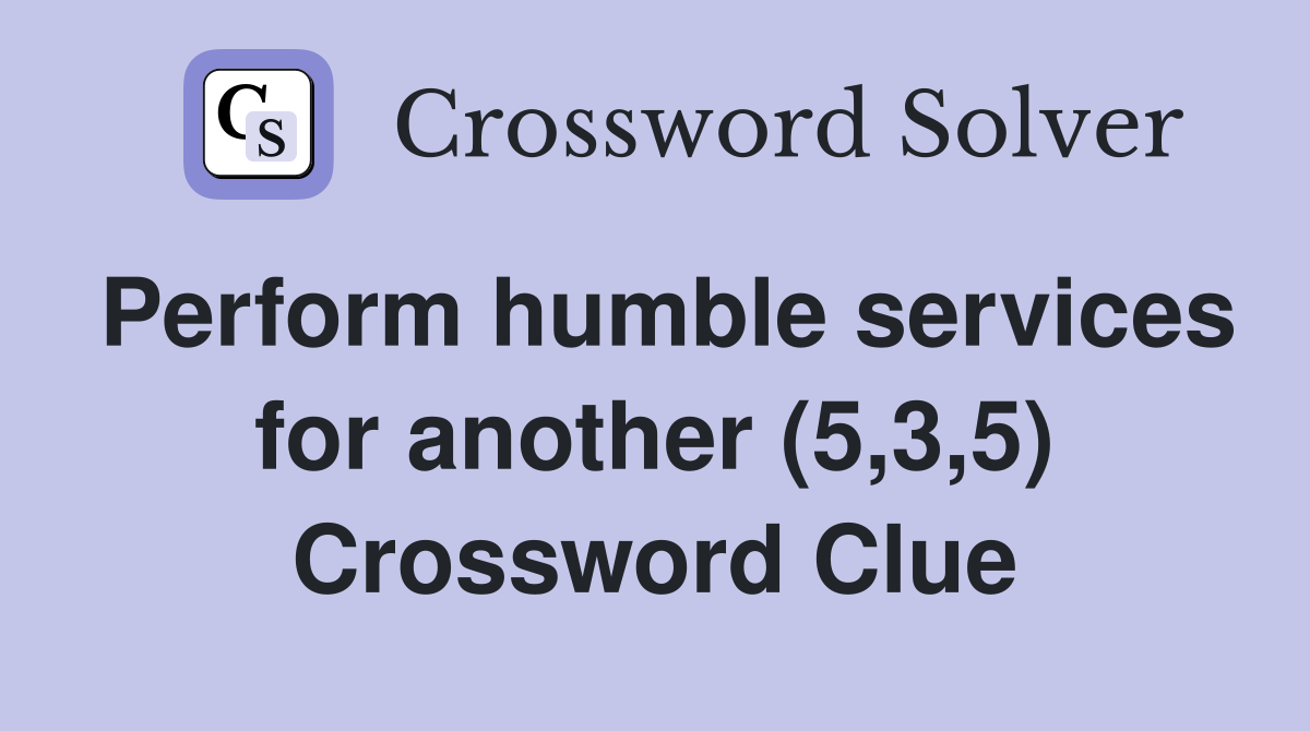 Perform humble services for another (5,3,5) Crossword Clue