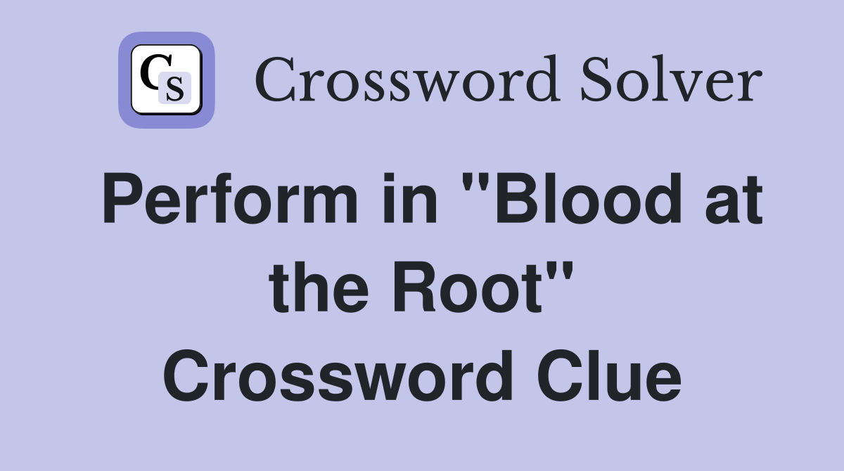 Perform in "Blood at the Root" Crossword Clue