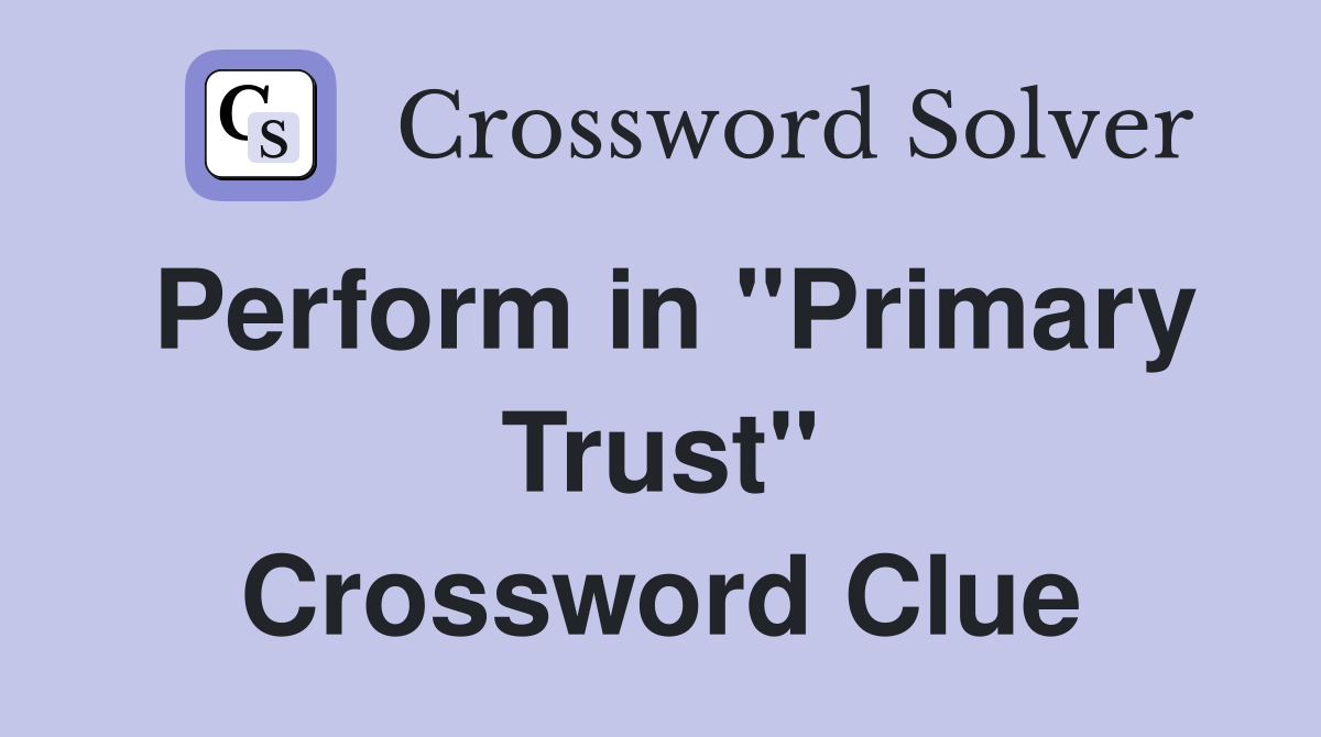 Perform in "Primary Trust" Crossword Clue
