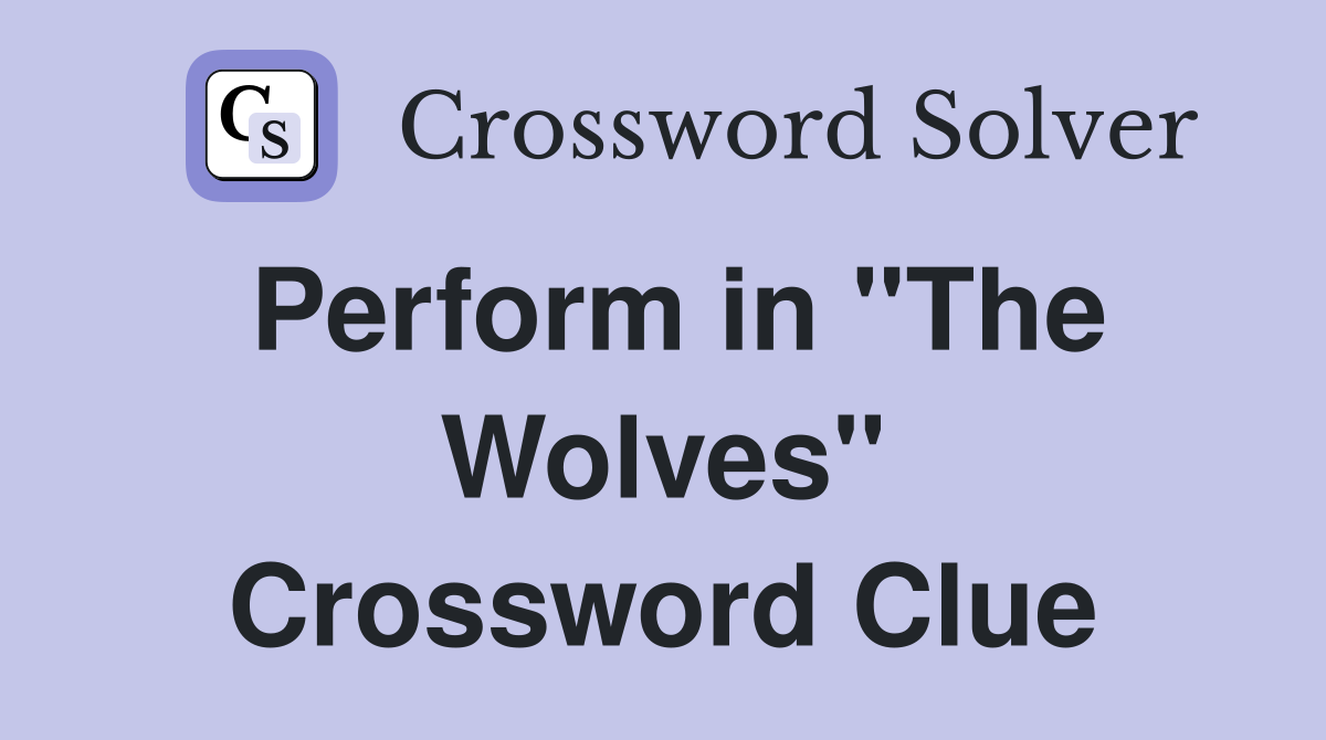 Perform in "The Wolves" Crossword Clue