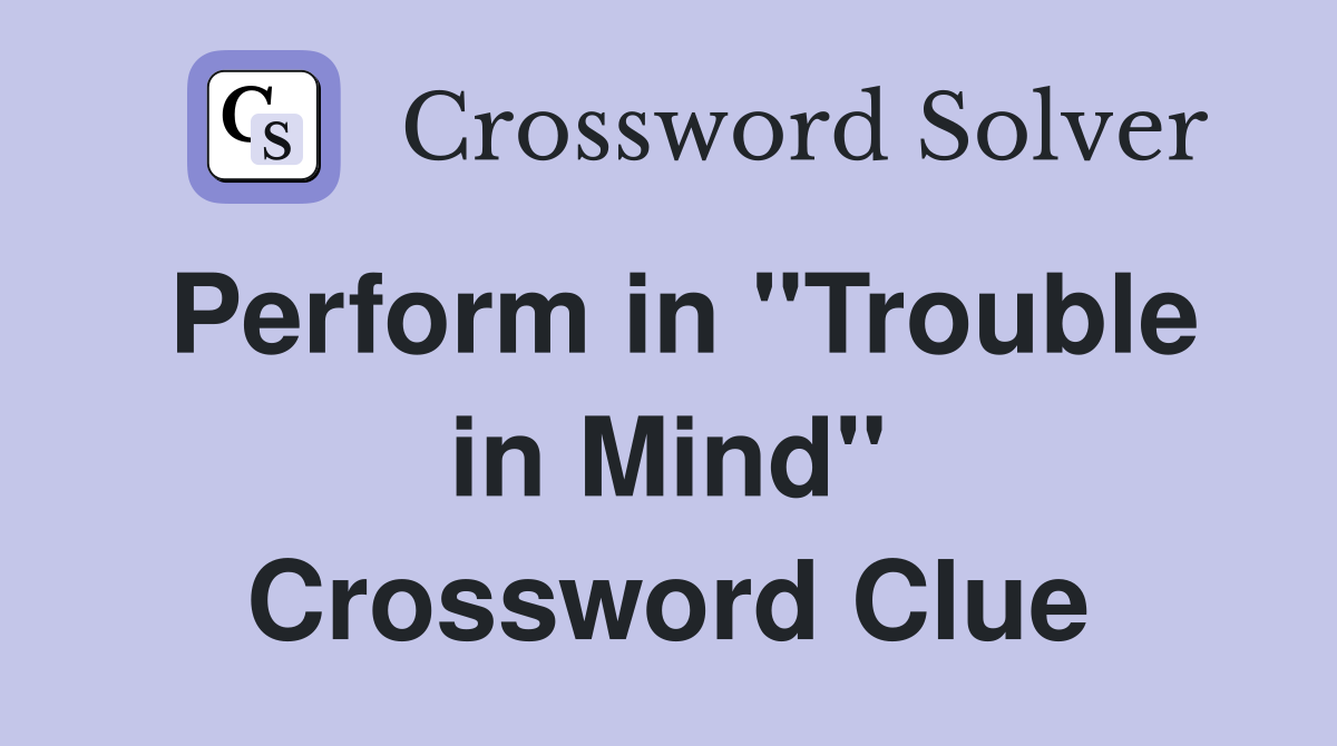 Perform in "Trouble in Mind" Crossword Clue