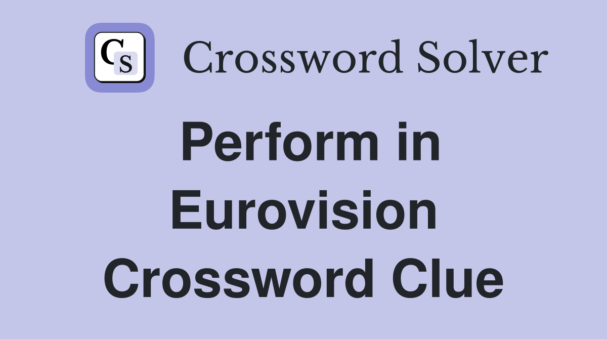 Perform in Eurovision Crossword Clue
