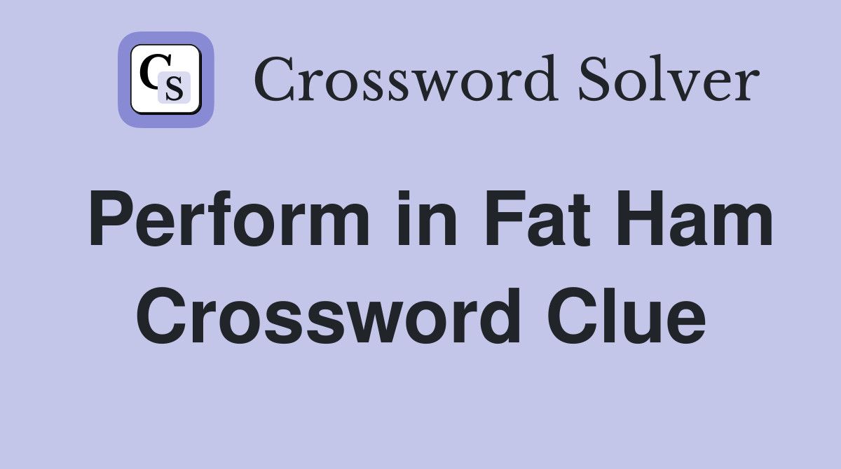 Perform in Fat Ham Crossword Clue