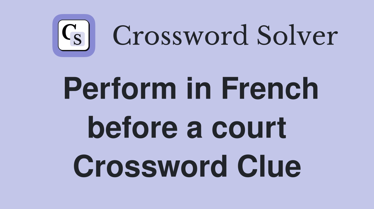 Perform in French before a court Crossword Clue