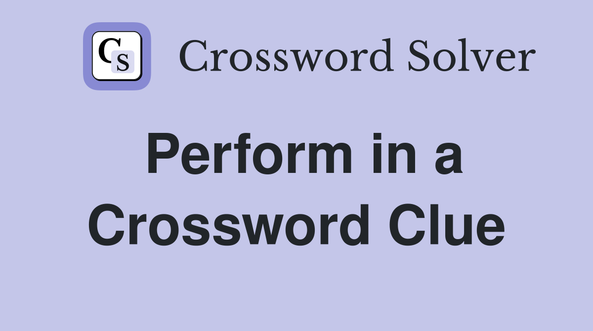 Perform in a Crossword Clue Answers Crossword Solver