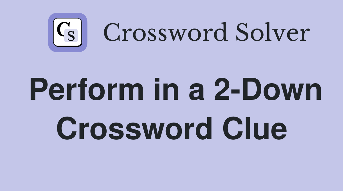 Perform in a 2-Down Crossword Clue
